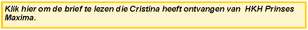 Tekstvak: Klik hier om de brief te lezen die Cristina heeft ontvangen van  HKH Prinses Maxima.